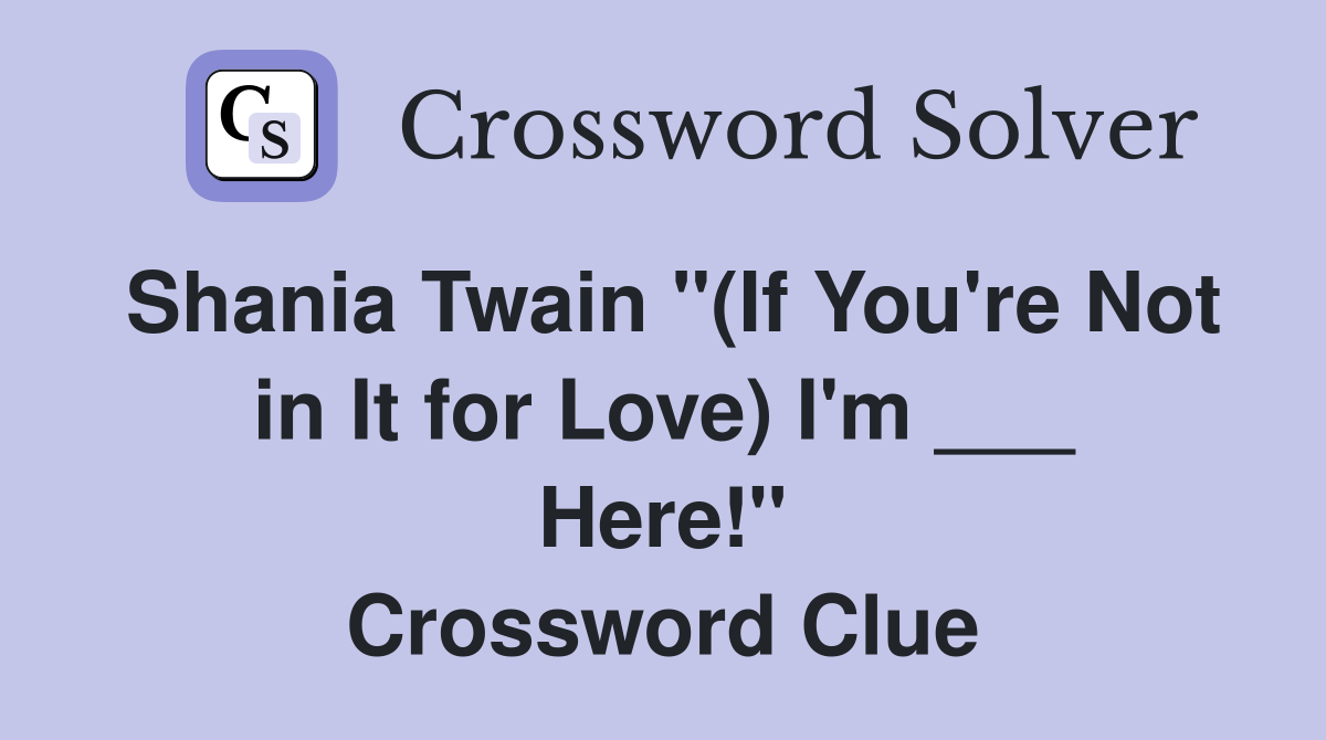 Shania Twain "(If You're Not in It for Love) I'm ___ Here!" Crossword Clue