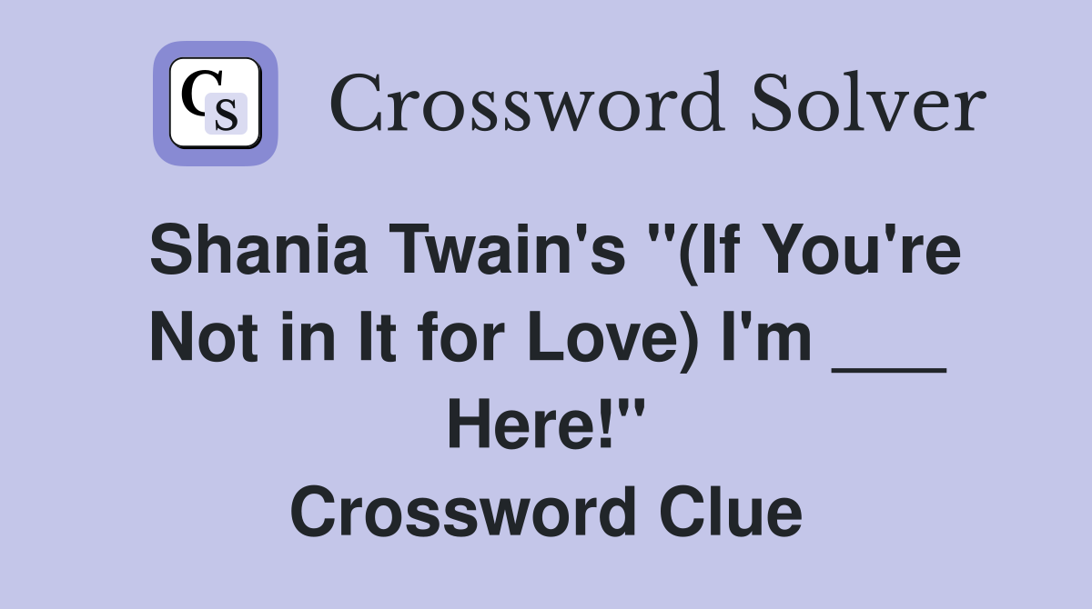 Shania Twain's "(If You're Not in It for Love) I'm ___ Here!" Crossword Clue