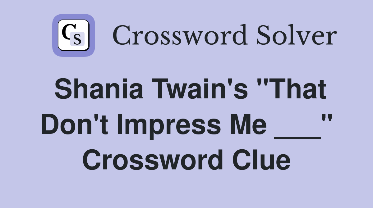 Shania Twain's "That Don't Impress Me ___" Crossword Clue