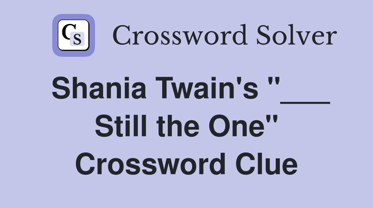 Shania Twain's "___ Still the One" Crossword Clue
