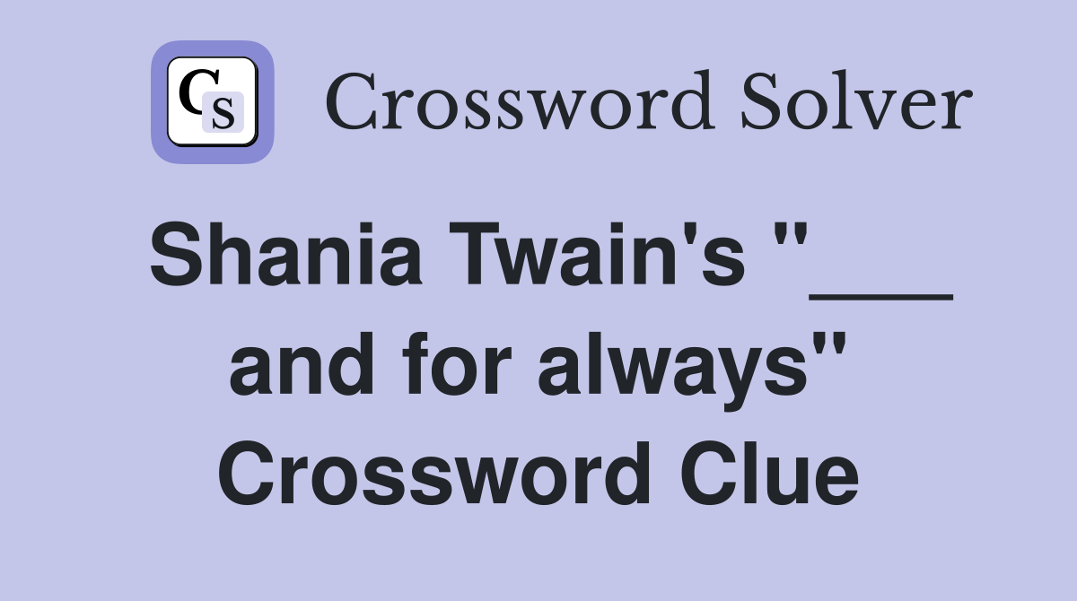 Shania Twain's "___ and for always" Crossword Clue