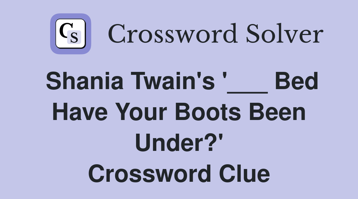 Shania Twain's '___ Bed Have Your Boots Been Under?' Crossword Clue