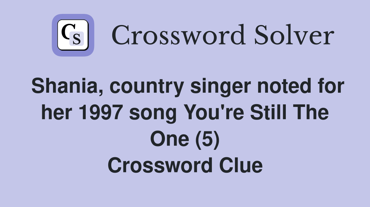 Shania, country singer noted for her 1997 song You're Still The One (5) Crossword Clue