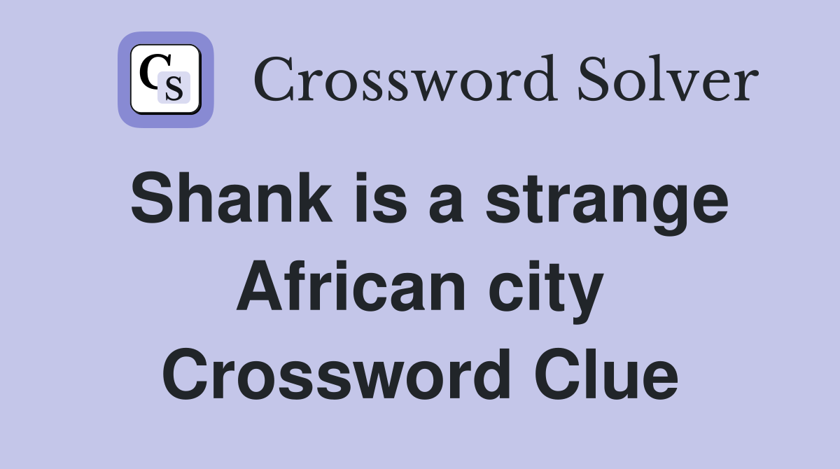 Shank is a strange African city Crossword Clue