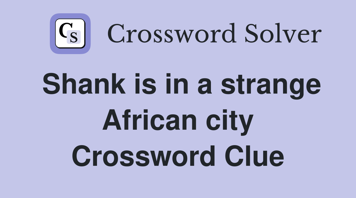 Shank is in a strange African city Crossword Clue