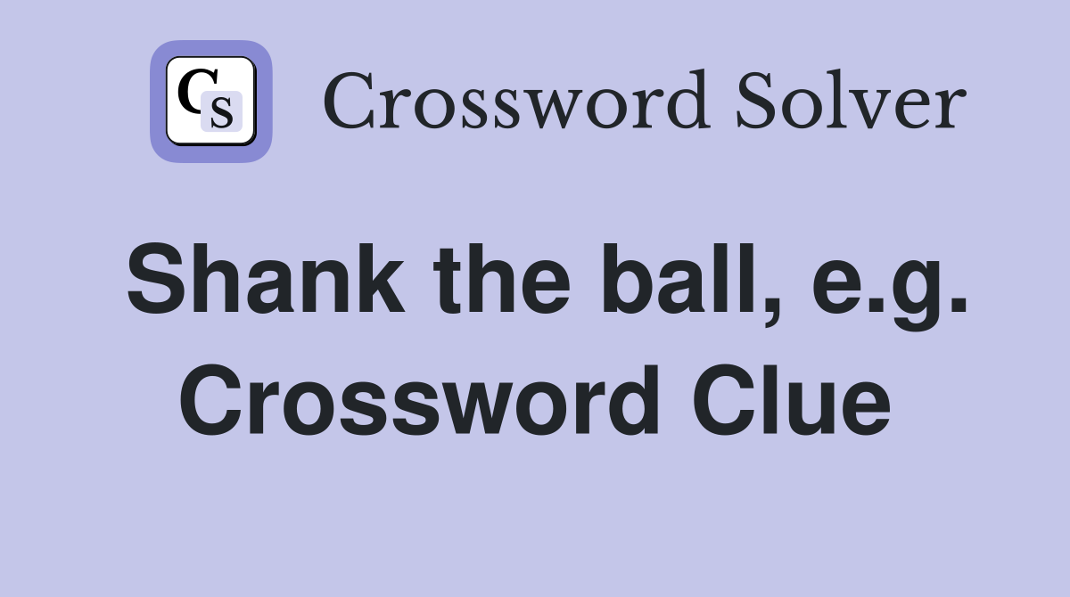 Shank the ball, e.g. Crossword Clue