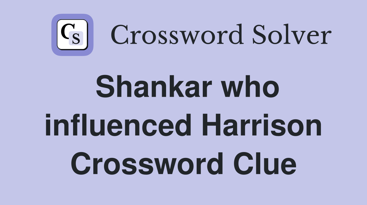 Shankar who influenced Harrison Crossword Clue