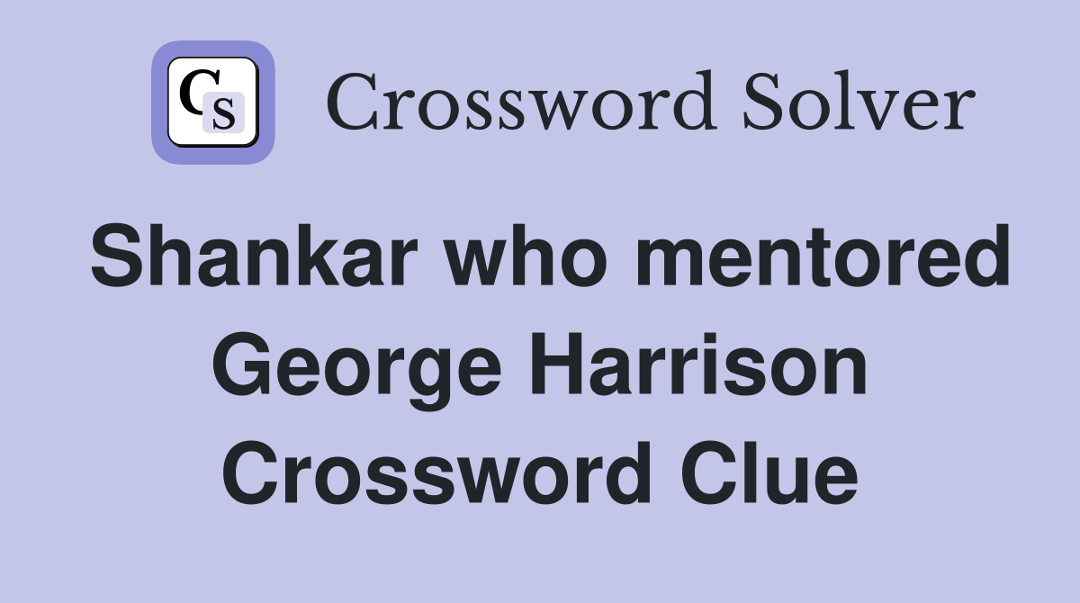 Shankar who mentored George Harrison Crossword Clue