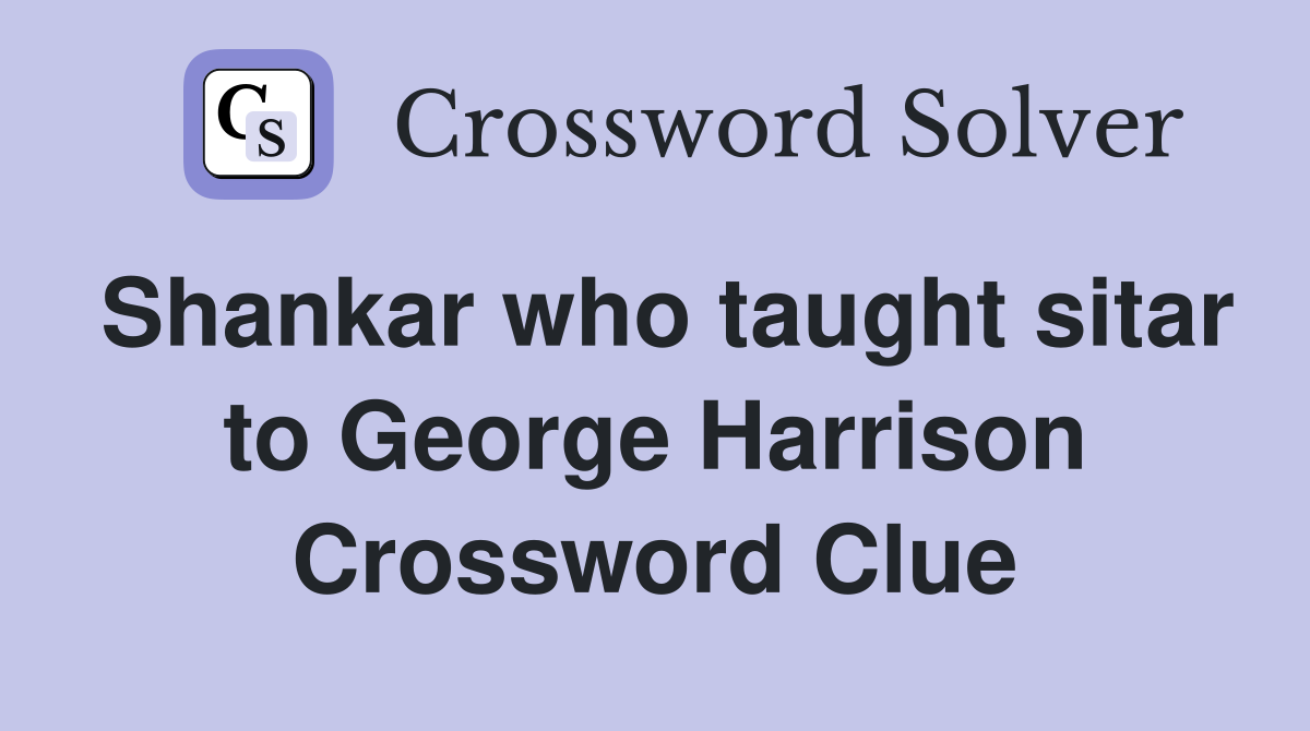 Shankar who taught sitar to George Harrison Crossword Clue