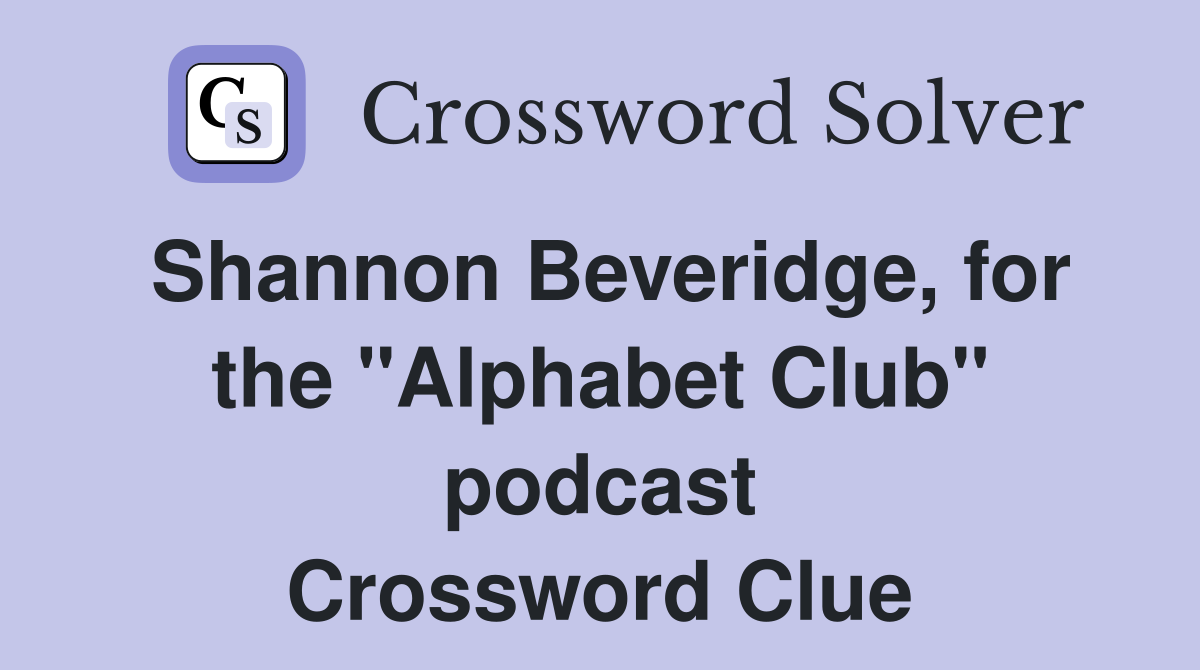Shannon Beveridge, for the "Alphabet Club" podcast Crossword Clue