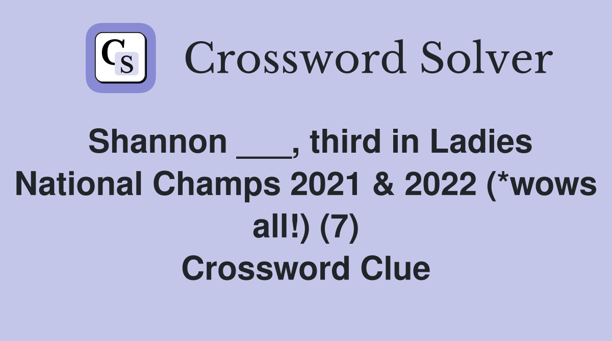 Shannon ___, third in Ladies National Champs 2021 & 2022 (*wows all!) (7) Crossword Clue
