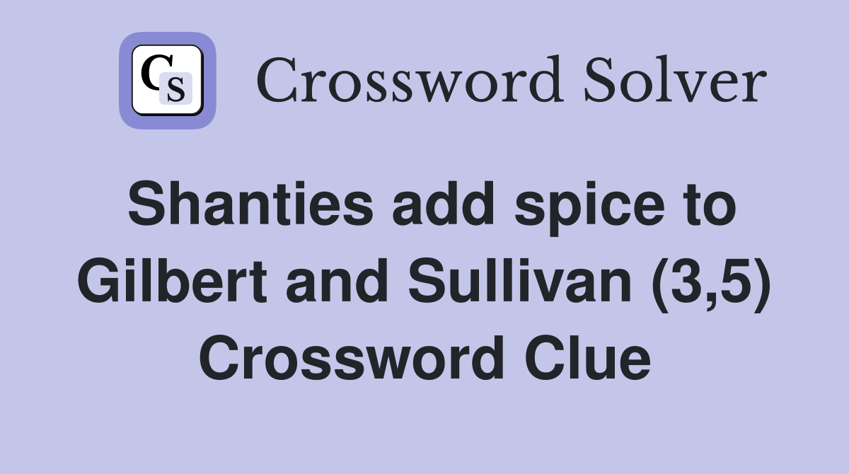 Shanties add spice to Gilbert and Sullivan (3,5) Crossword Clue