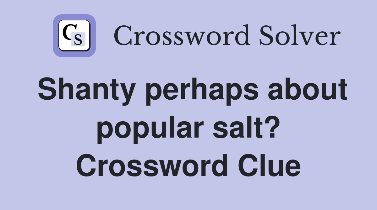 Shanty perhaps about popular salt? Crossword Clue