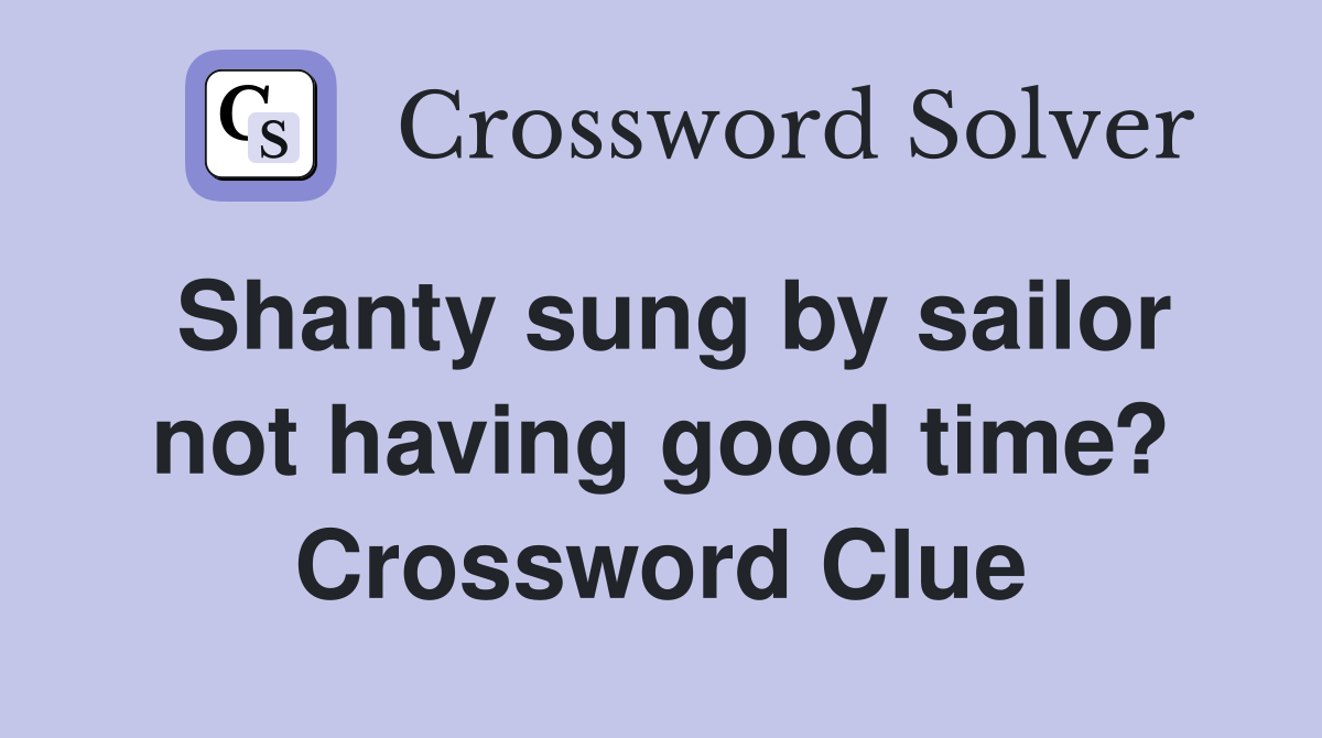 Shanty sung by sailor not having good time? Crossword Clue