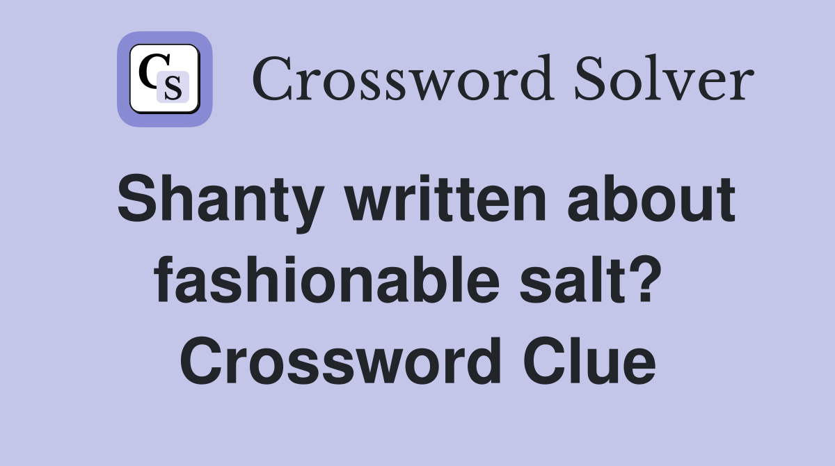 Shanty written about fashionable salt?  Crossword Clue
