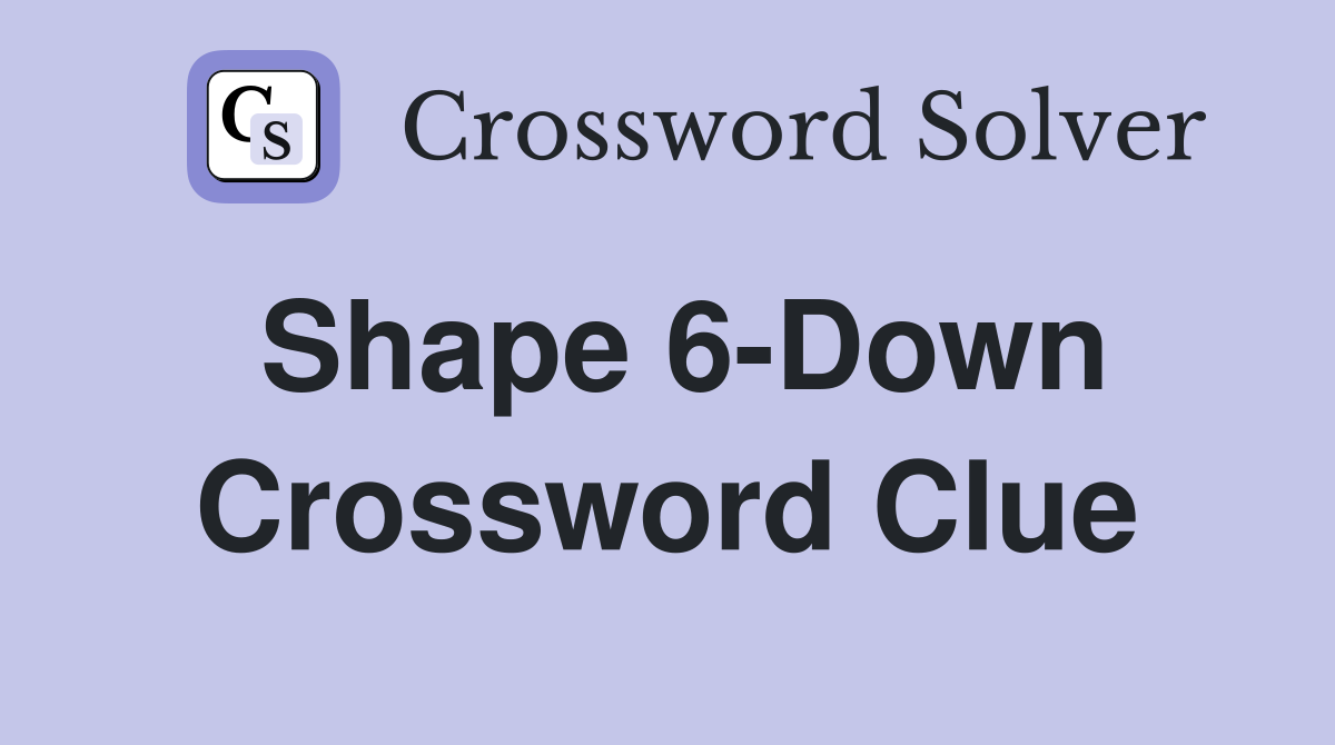 Shape 6-Down Crossword Clue