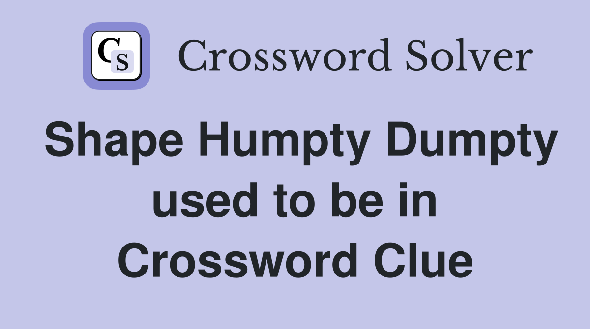 Shape Humpty Dumpty used to be in Crossword Clue