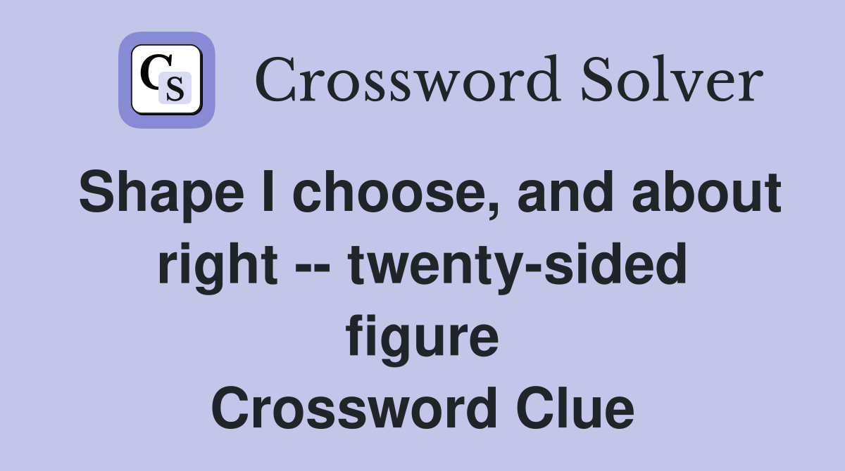 Shape I choose, and about right -- twenty-sided figure Crossword Clue