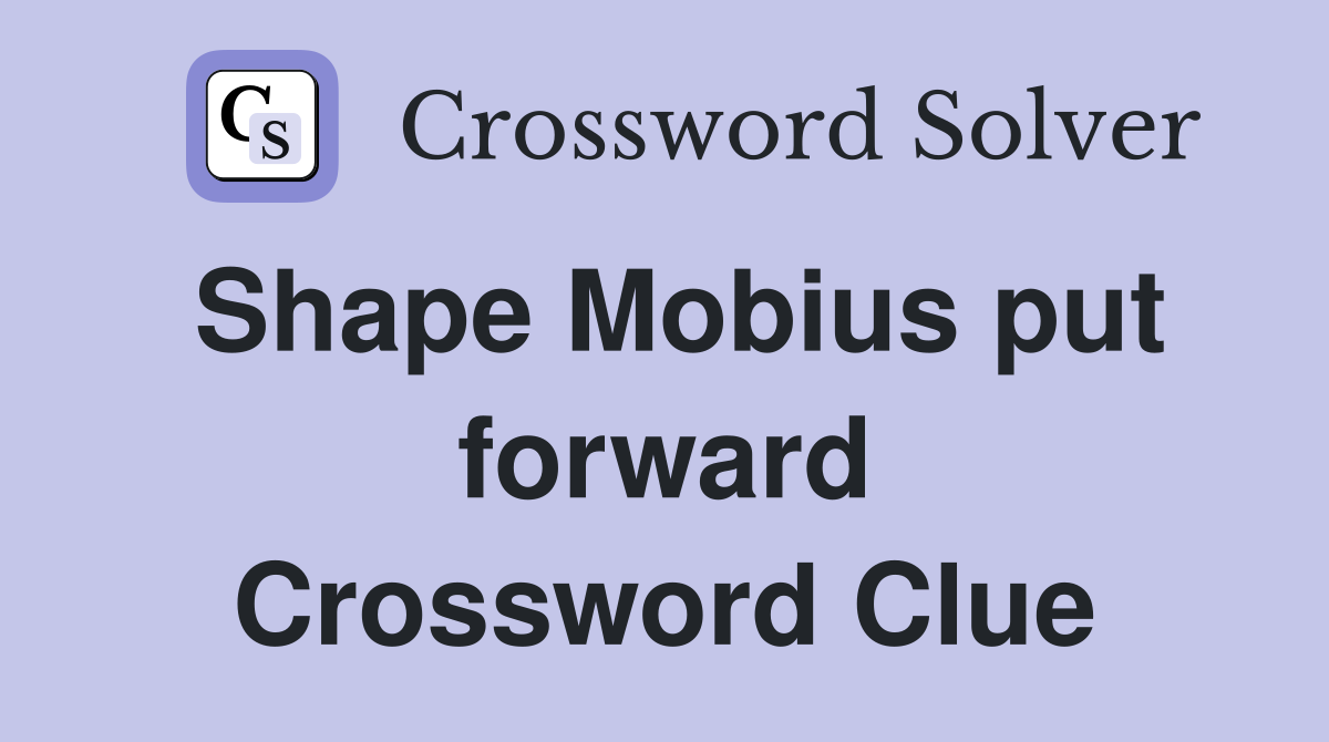 Shape Mobius put forward Crossword Clue