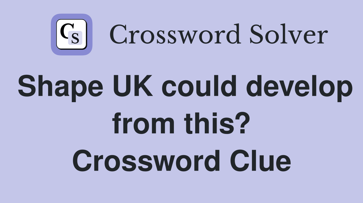 Shape UK could develop from this? Crossword Clue