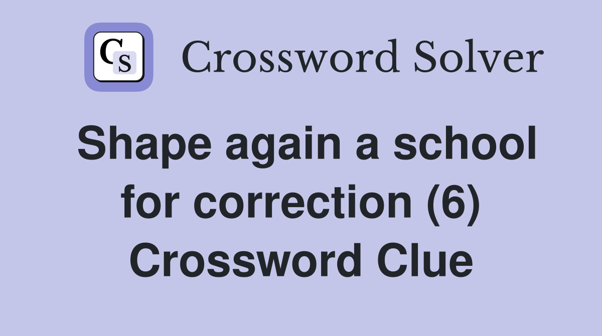 Shape again a school for correction (6) Crossword Clue