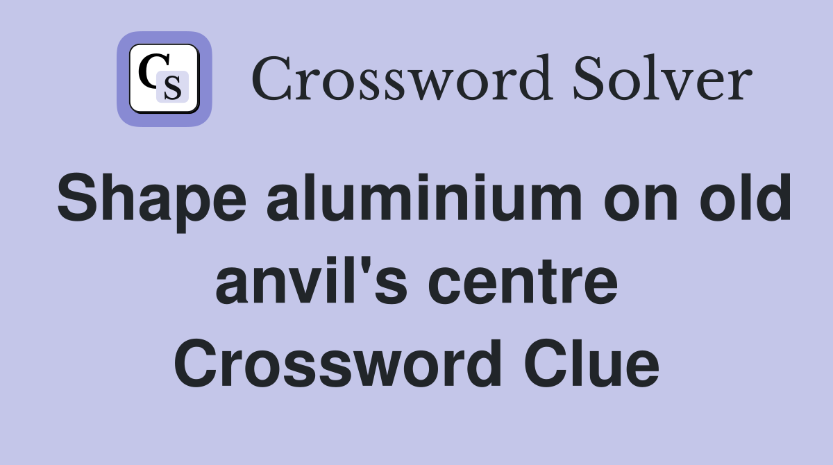 Shape aluminium on old anvil's centre Crossword Clue