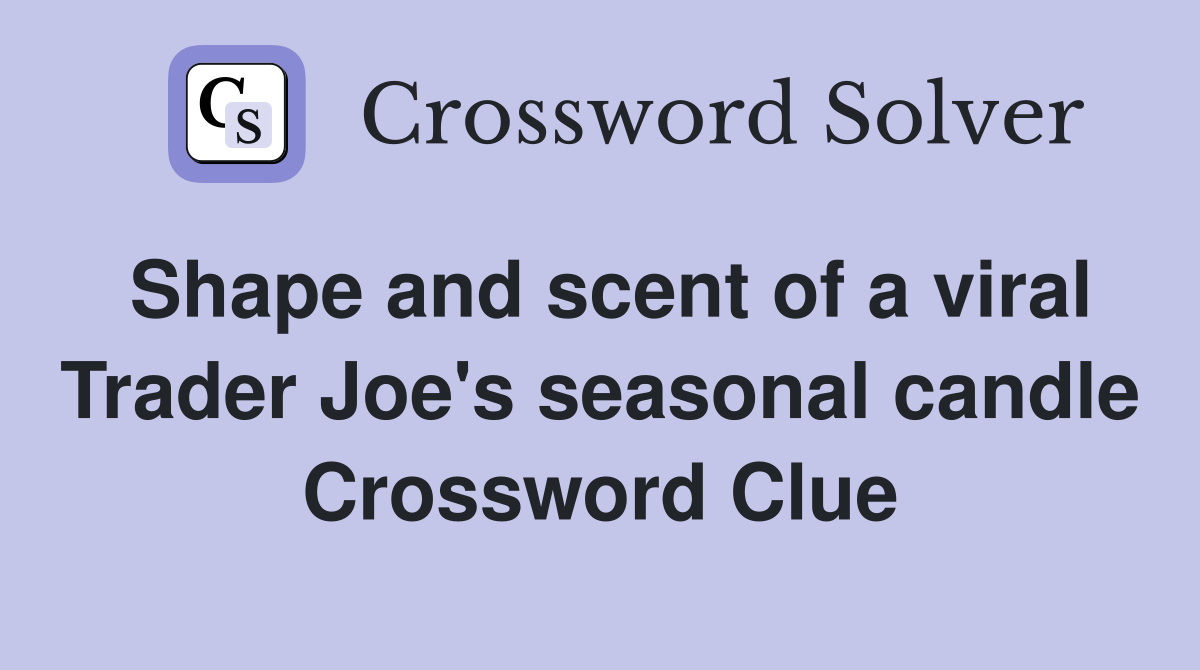 Shape and scent of a viral Trader Joe's seasonal candle Crossword Clue