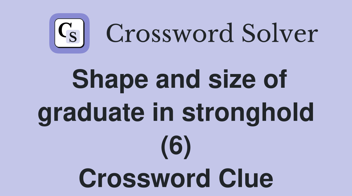 Shape and size of graduate in stronghold (6) Crossword Clue