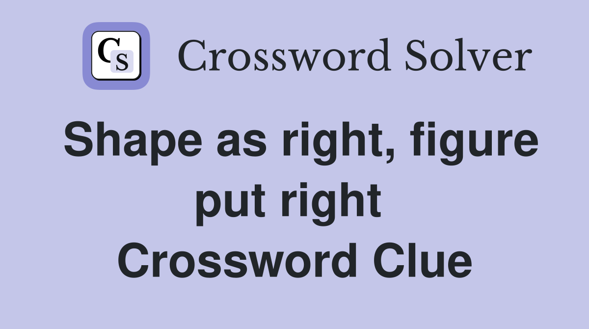Shape as right, figure put right  Crossword Clue