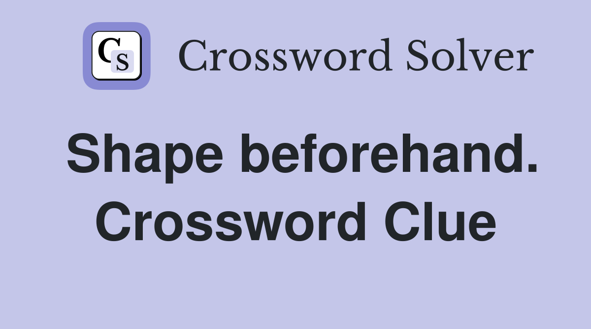 Shape beforehand. Crossword Clue