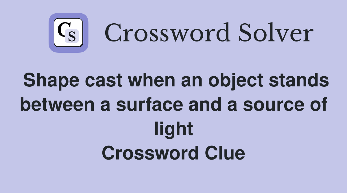 Shape cast when an object stands between a surface and a source of light Crossword Clue