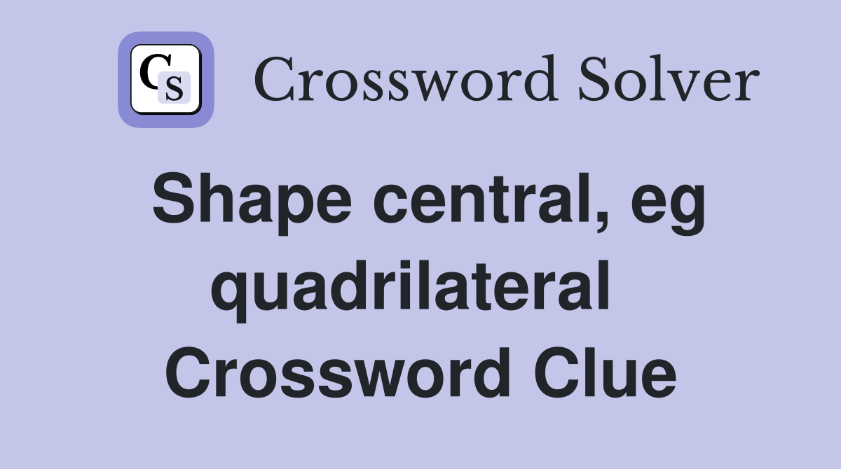 Shape central, eg quadrilateral  Crossword Clue