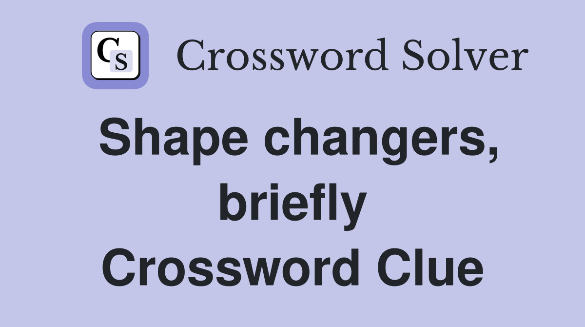 Shape changers, briefly Crossword Clue