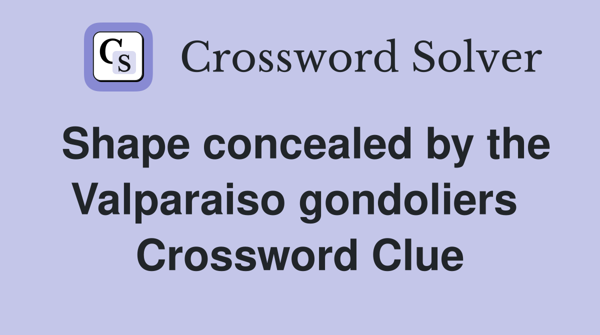 Shape concealed by the Valparaiso gondoliers  Crossword Clue