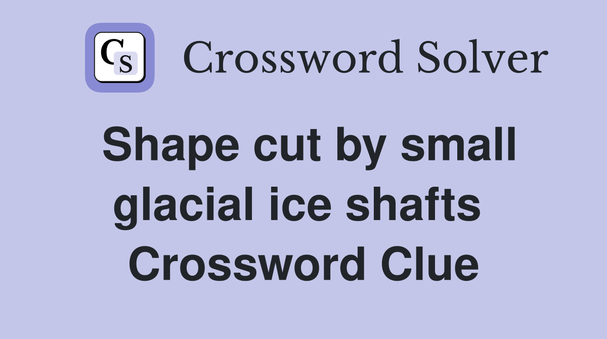 Shape cut by small glacial ice shafts  Crossword Clue