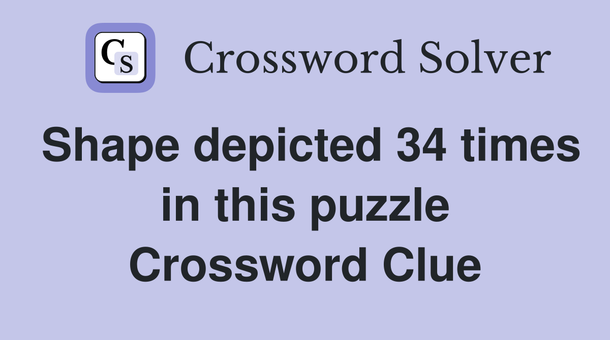 Shape depicted 34 times in this puzzle Crossword Clue
