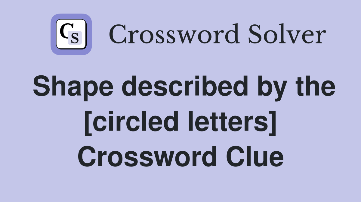 Shape described by the [circled letters] Crossword Clue