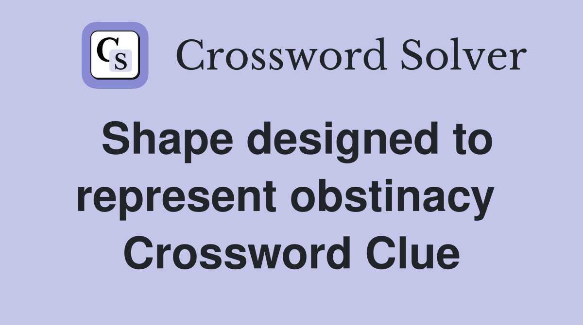 Shape designed to represent obstinacy  Crossword Clue