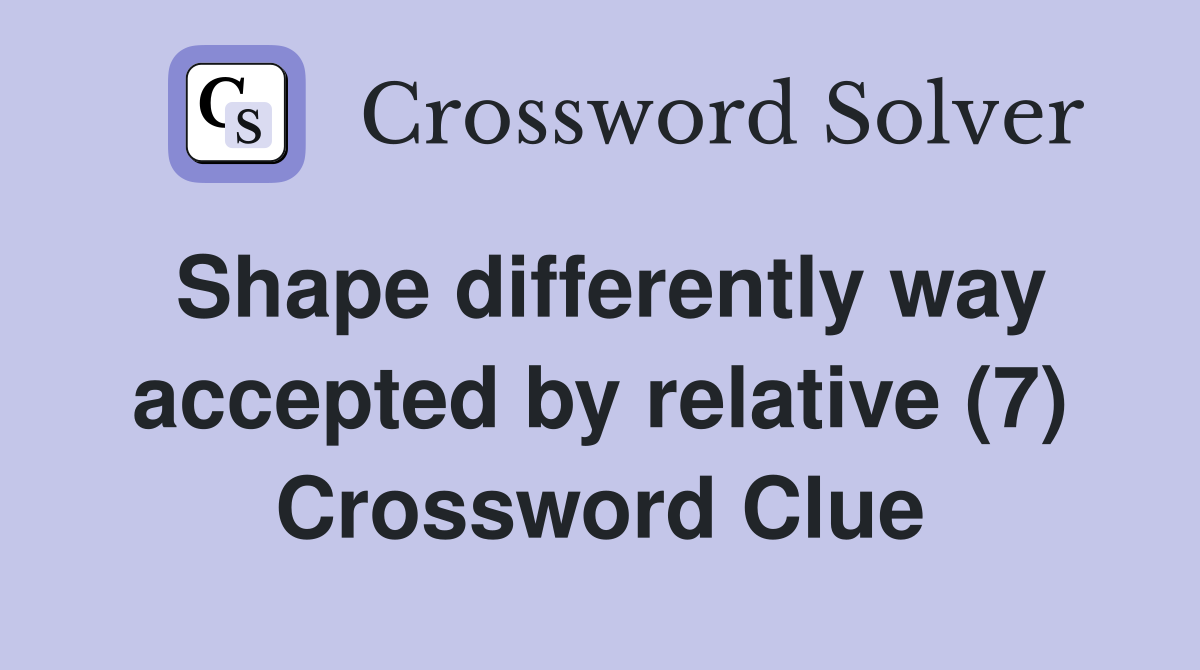 Shape differently way accepted by relative (7) Crossword Clue