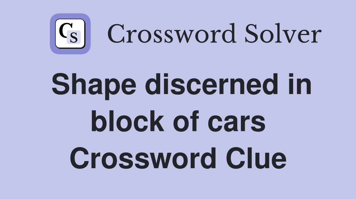 Shape discerned in block of cars Crossword Clue
