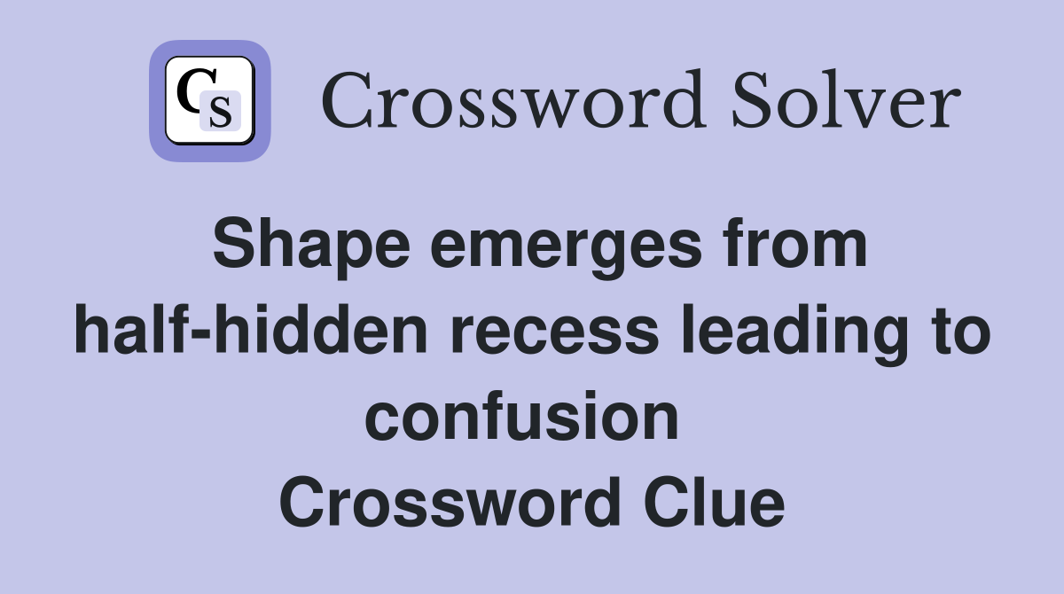 Shape emerges from half-hidden recess leading to confusion  Crossword Clue