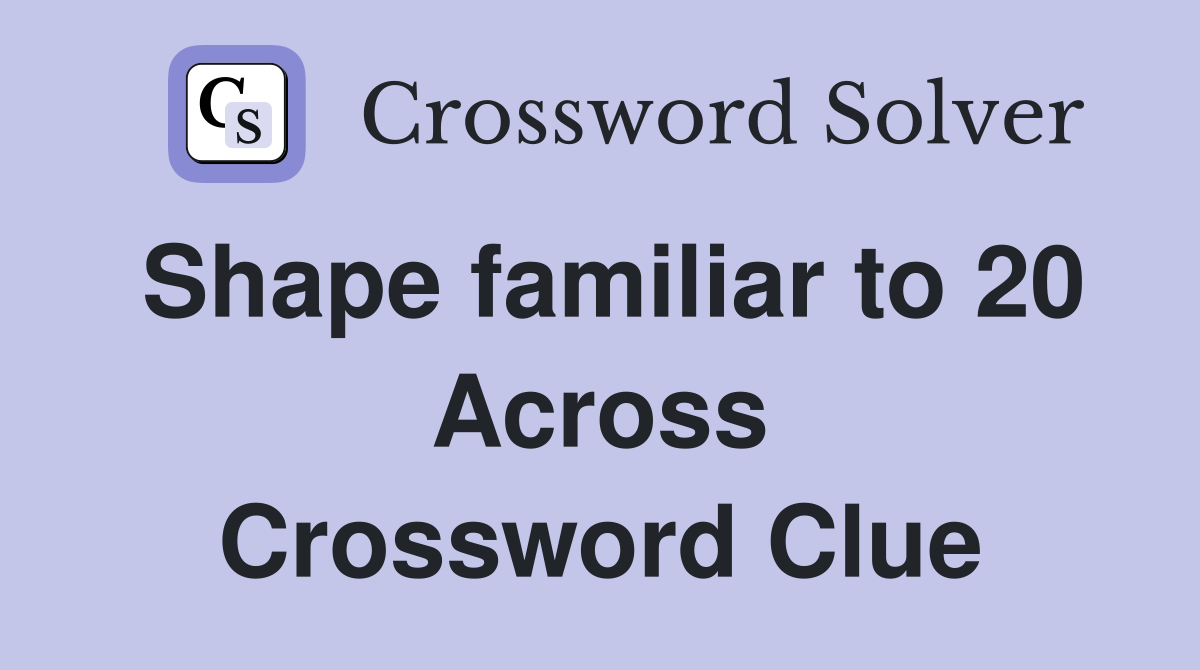 Shape familiar to 20 Across Crossword Clue