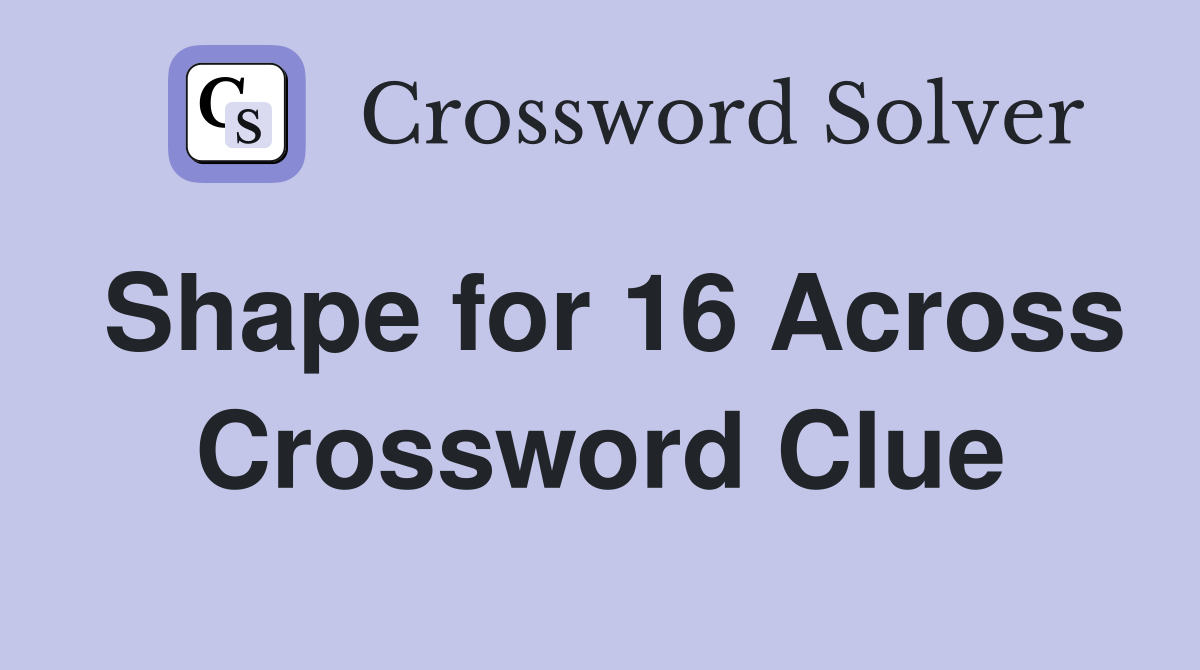 Shape for 16 Across Crossword Clue