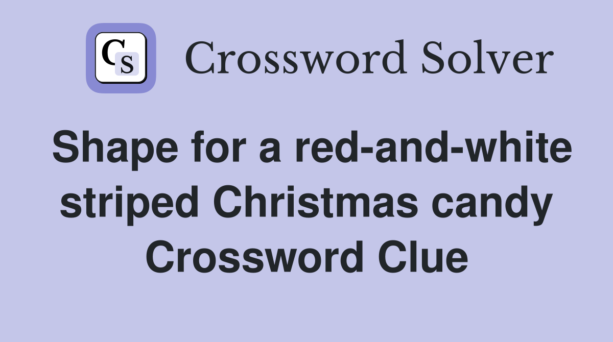 Shape for a red-and-white striped Christmas candy Crossword Clue