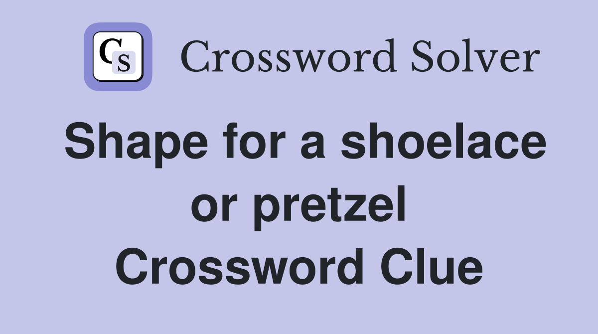 Shape for a shoelace or pretzel Crossword Clue