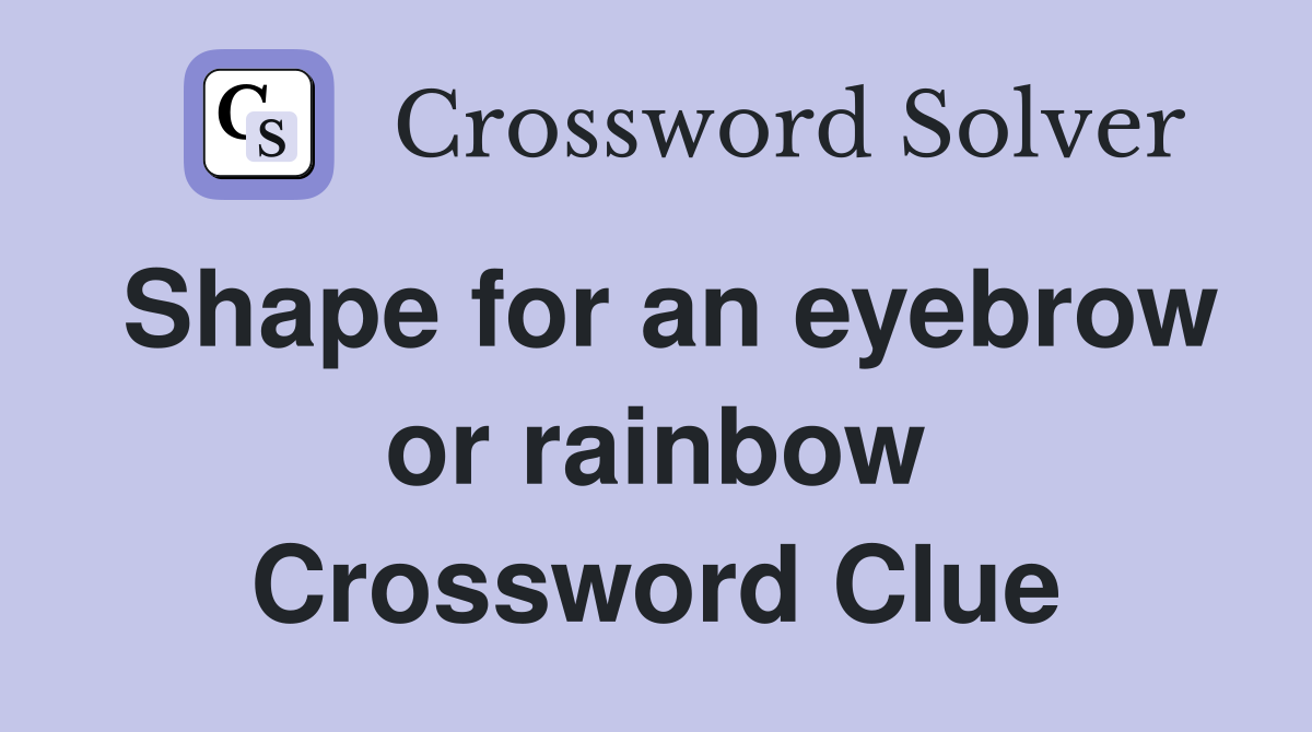 Shape for an eyebrow or rainbow Crossword Clue