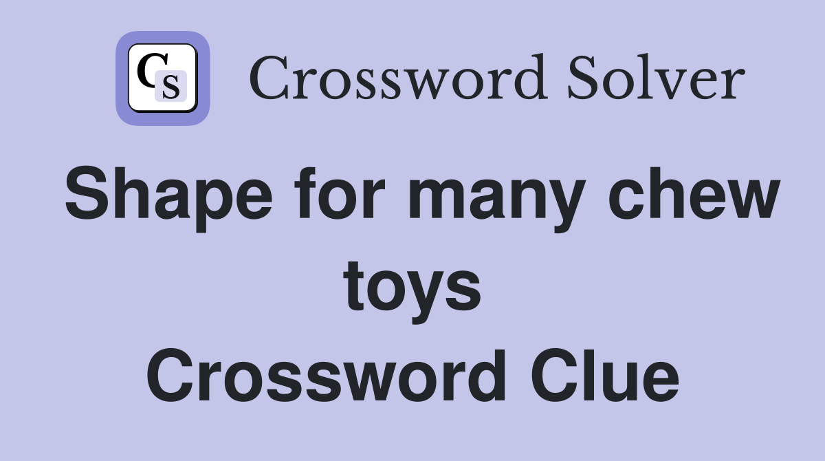 Shape for many chew toys Crossword Clue
