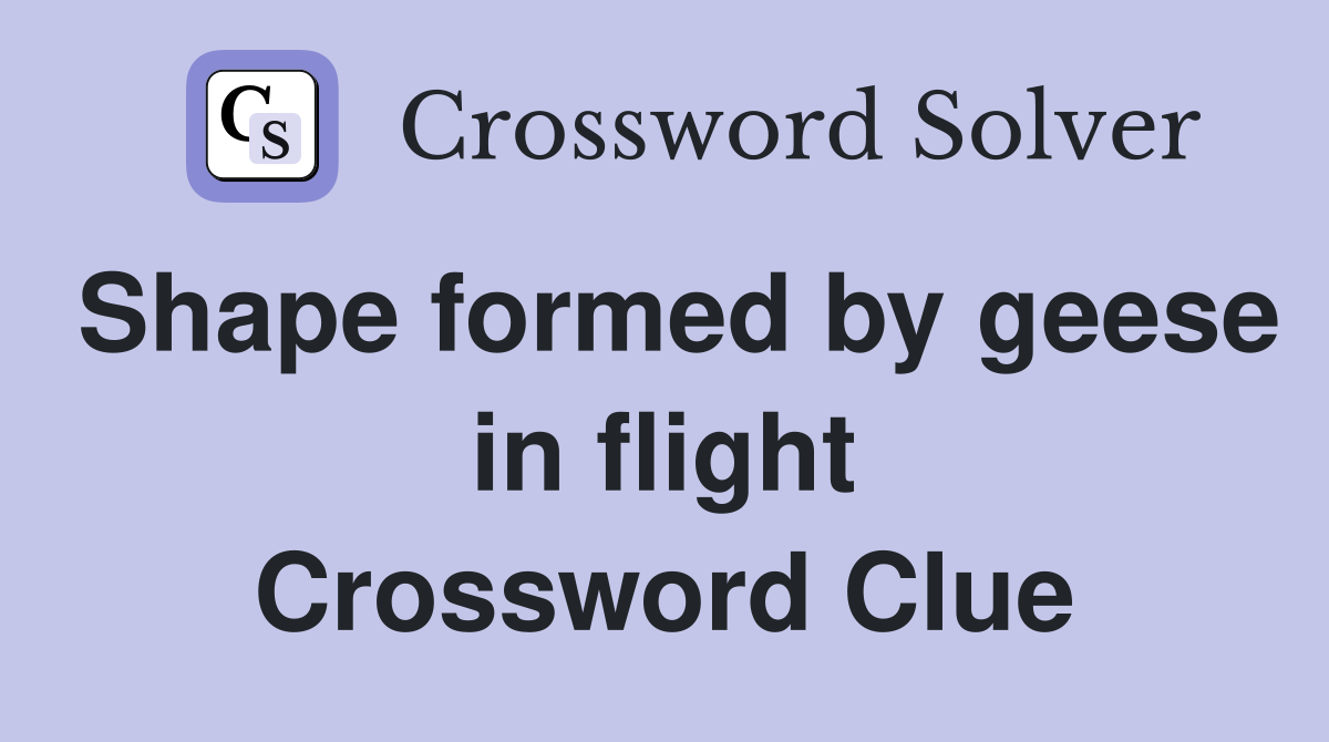 Shape formed by geese in flight Crossword Clue