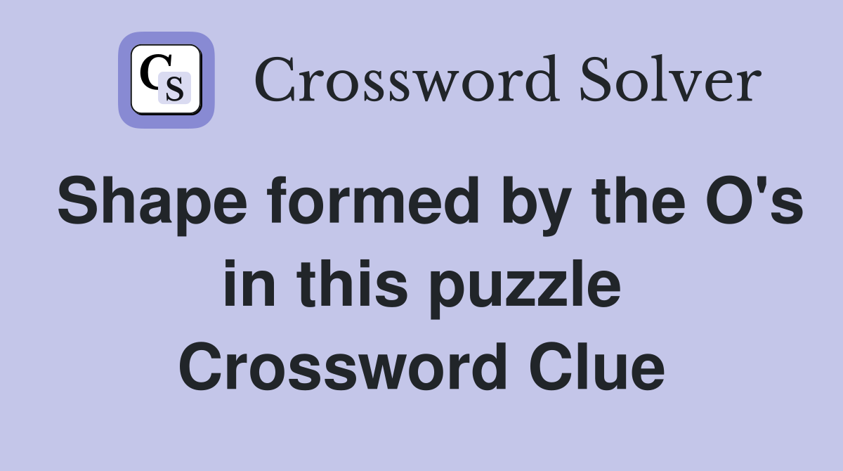 Shape formed by the O's in this puzzle Crossword Clue
