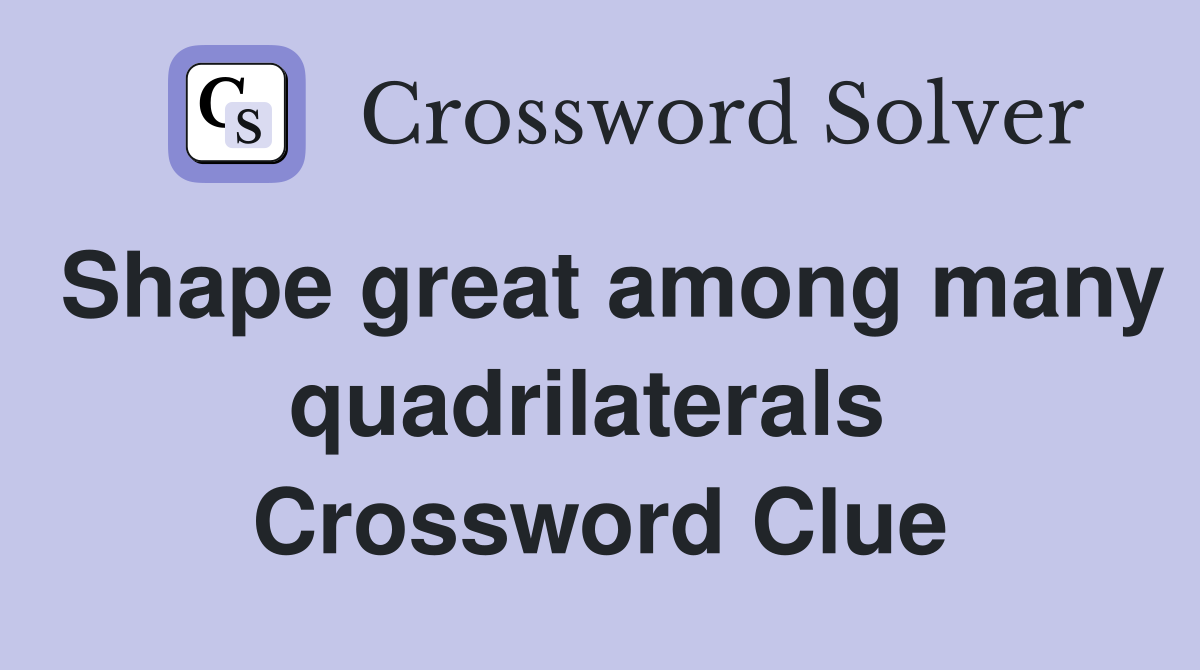 Shape great among many quadrilaterals  Crossword Clue